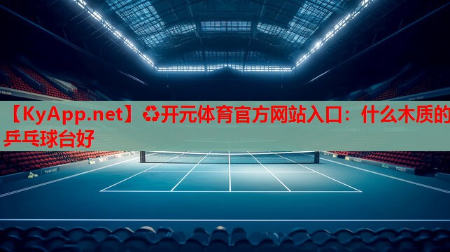 什么木质的乒乓球台好 什么木质的乒乓球台好