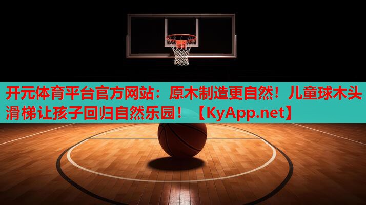 原木制造更自然!儿童球木头滑梯让孩子回归自然乐园! 原木制造更自然!儿童球木头滑梯让孩子回归自然乐园!