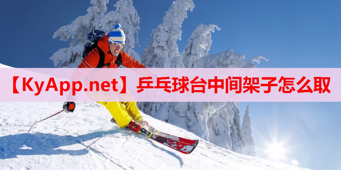 乒乓球台中间架子怎么取 乒乓球台中间架子怎么取