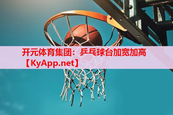 乒乓球台加宽加高 乒乓球台加宽加高