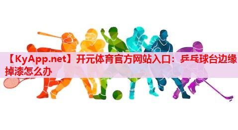 乒乓球台边缘掉漆怎么办 乒乓球台边缘掉漆怎么办