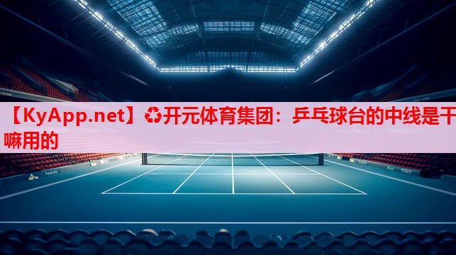 乒乓球台的中线是干嘛用的 乒乓球台的中线是干嘛用的