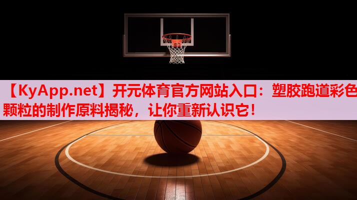 塑胶跑道彩色颗粒的制作原料揭秘,让你重新认识它! 塑胶跑道彩色颗粒的制作原料揭秘,让你重新认识它!
