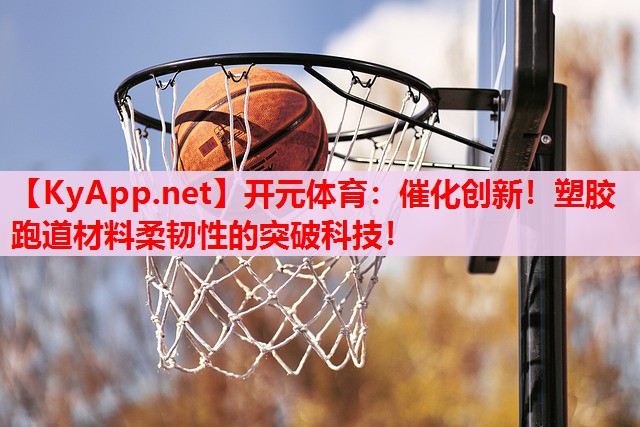 催化创新!塑胶跑道材料柔韧性的突破科技! 催化创新!塑胶跑道材料柔韧性的突破科技!