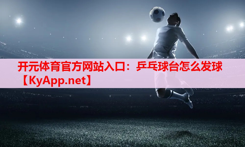 乒乓球台怎么发球 乒乓球台怎么发球