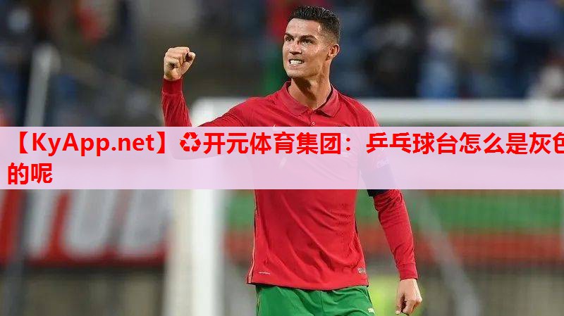 乒乓球台怎么是灰色的呢 乒乓球台怎么是灰色的呢