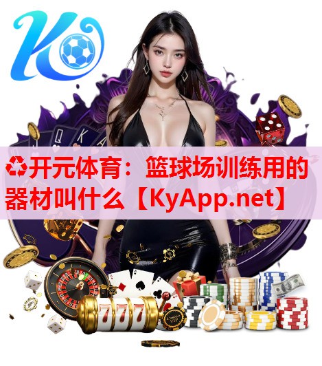 篮球场训练用的器材叫什么 篮球场训练用的器材叫什么