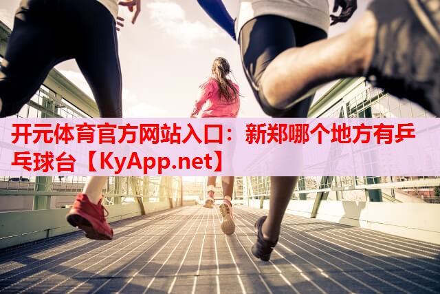 新郑哪个地方有乒乓球台 新郑哪个地方有乒乓球台