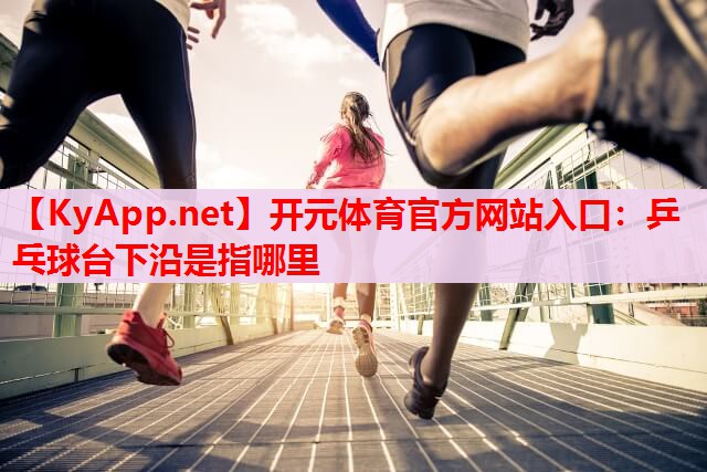 乒乓球台下沿是指哪里 乒乓球台下沿是指哪里