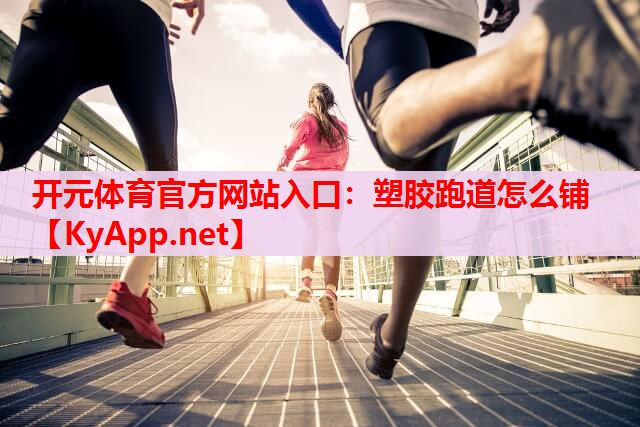 塑胶跑道怎么铺 塑胶跑道怎么铺