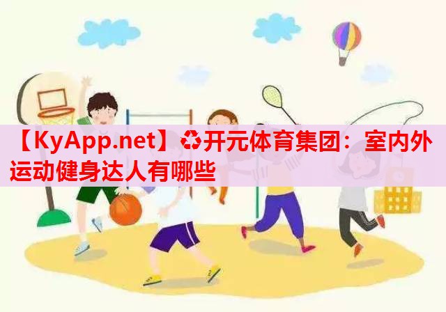 室内外运动健身达人有哪些 室内外运动健身达人有哪些