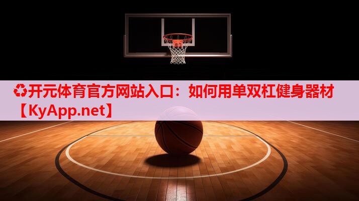 如何用单双杠健身器材 如何用单双杠健身器材