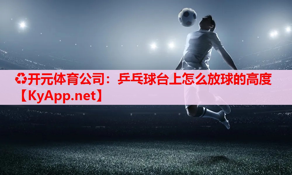 乒乓球台上怎么放球的高度 乒乓球台上怎么放球的高度