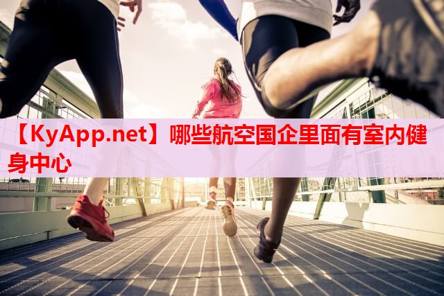 哪些航空国企里面有室内健身中心 哪些航空国企里面有室内健身中心