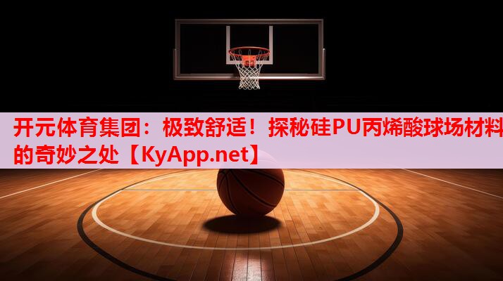 极致舒适!探秘硅PU丙烯酸球场材料的奇妙之处 极致舒适!探秘硅PU丙烯酸球场材料的奇妙之处