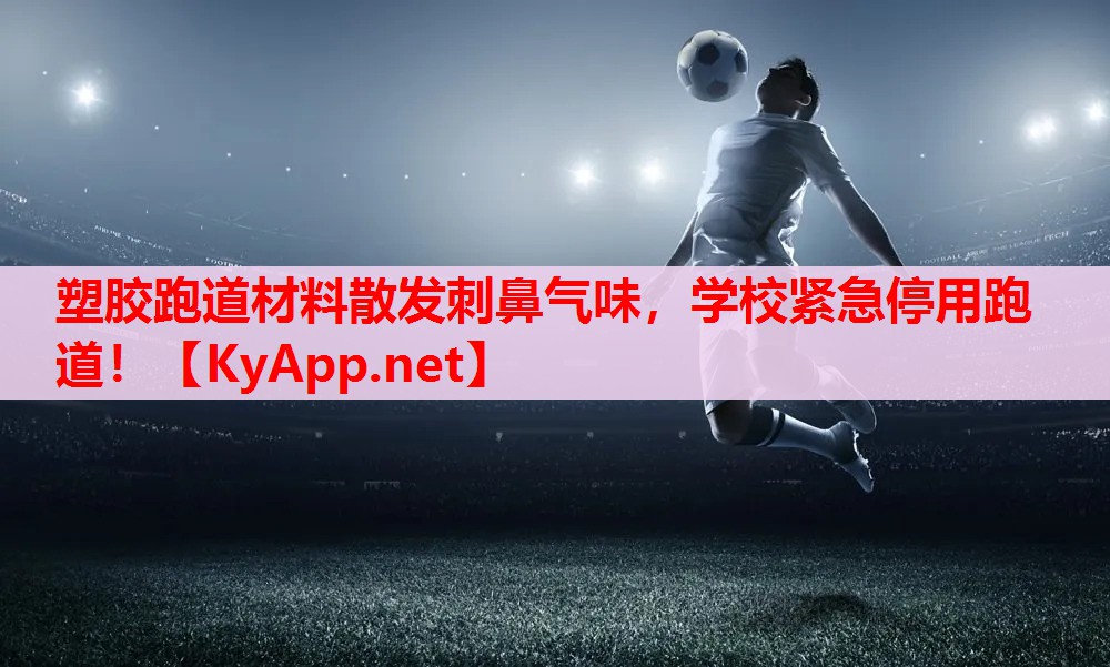 塑胶跑道材料散发刺鼻气味,学校紧急停用跑道! 塑胶跑道材料散发刺鼻气味,学校紧急停用跑道!