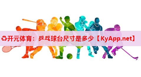 乒乓球台尺寸是多少 乒乓球台尺寸是多少