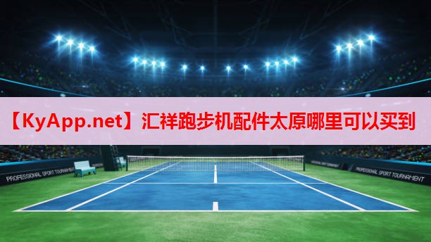 汇祥跑步机配件太原哪里可以买到