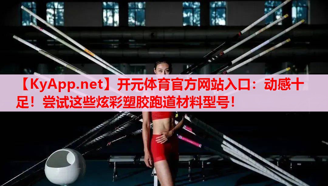 动感十足!尝试这些炫彩塑胶跑道材料型号! 动感十足!尝试这些炫彩塑胶跑道材料型号!