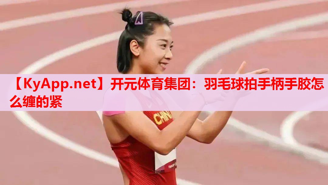 羽毛球拍手柄手胶怎么缠的紧